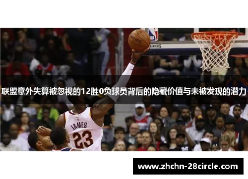 联盟意外失算被忽视的12胜0负球员背后的隐藏价值与未被发现的潜力 联盟意外失算被忽视的12胜0负球员背后的隐藏价值与未被发现的潜力