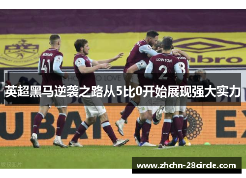 英超黑马逆袭之路从5比0开始展现强大实力 英超黑马逆袭之路从5比0开始展现强大实力