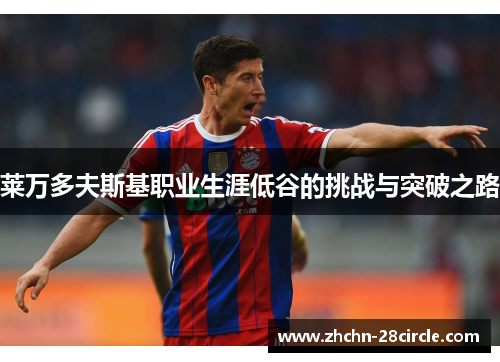 莱万多夫斯基职业生涯低谷的挑战与突破之路 莱万多夫斯基职业生涯低谷的挑战与突破之路