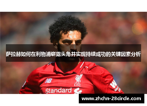 萨拉赫如何在利物浦崭露头角并实现持续成功的关键因素分析 萨拉赫如何在利物浦崭露头角并实现持续成功的关键因素分析