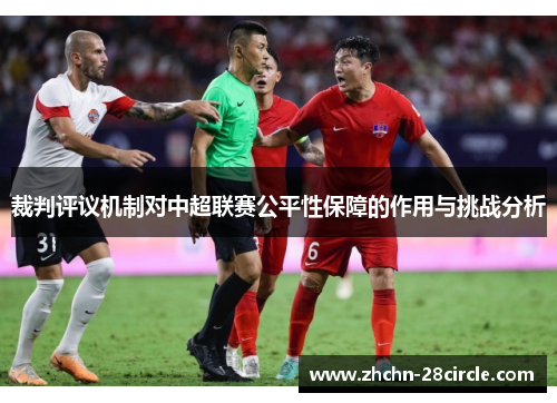 裁判评议机制对中超联赛公平性保障的作用与挑战分析 裁判评议机制对中超联赛公平性保障的作用与挑战分析