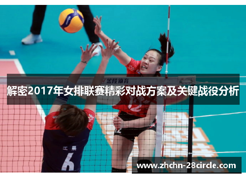 解密2017年女排联赛精彩对战方案及关键战役分析 解密2017年女排联赛精彩对战方案及关键战役分析