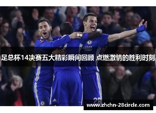足总杯14决赛五大精彩瞬间回顾 点燃激情的胜利时刻 足总杯14决赛五大精彩瞬间回顾 点燃激情的胜利时刻