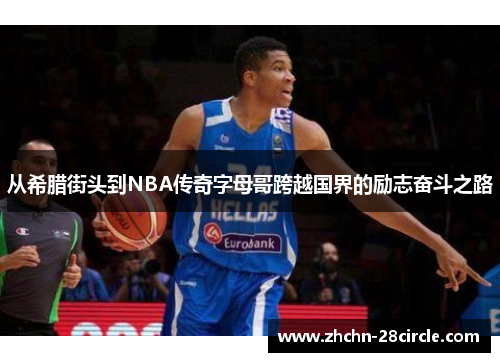 从希腊街头到NBA传奇字母哥跨越国界的励志奋斗之路 从希腊街头到NBA传奇字母哥跨越国界的励志奋斗之路