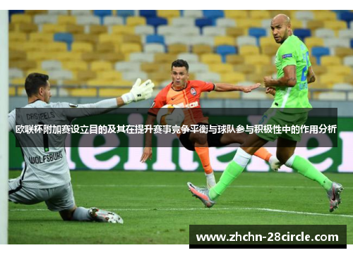 欧联杯附加赛设立目的及其在提升赛事竞争平衡与球队参与积极性中的作用分析 欧联杯附加赛设立目的及其在提升赛事竞争平衡与球队参与积极性中的作用分析