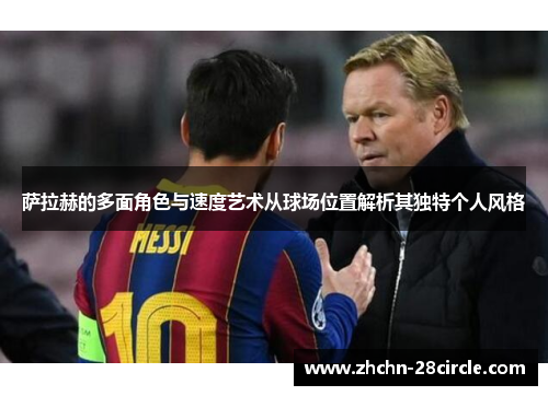 萨拉赫的多面角色与速度艺术从球场位置解析其独特个人风格