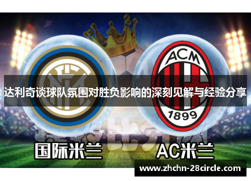达利奇谈球队氛围对胜负影响的深刻见解与经验分享