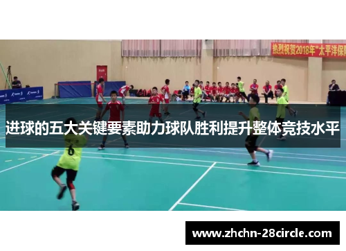 进球的五大关键要素助力球队胜利提升整体竞技水平 进球的五大关键要素助力球队胜利提升整体竞技水平