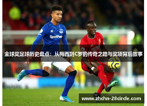 金球奖足球历史盘点:从梅西到C罗的传奇之路与奖项背后故事 金球奖足球历史盘点:从梅西到C罗的传奇之路与奖项背后故事