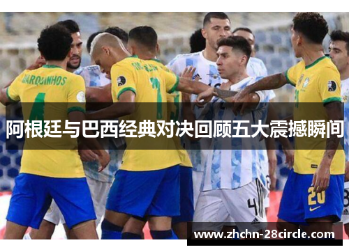 阿根廷与巴西经典对决回顾五大震撼瞬间 阿根廷与巴西经典对决回顾五大震撼瞬间
