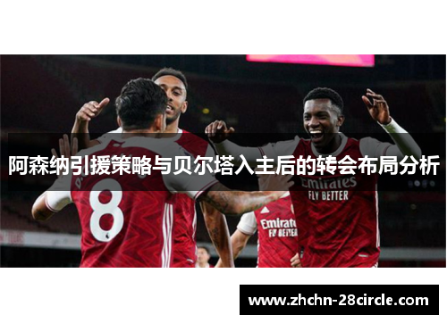 阿森纳引援策略与贝尔塔入主后的转会布局分析