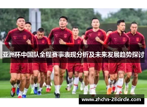 亚洲杯中国队全程赛事表现分析及未来发展趋势探讨 亚洲杯中国队全程赛事表现分析及未来发展趋势探讨