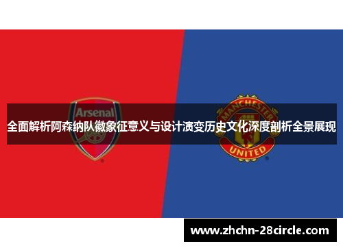 全面解析阿森纳队徽象征意义与设计演变历史文化深度剖析全景展现 全面解析阿森纳队徽象征意义与设计演变历史文化深度剖析全景展现