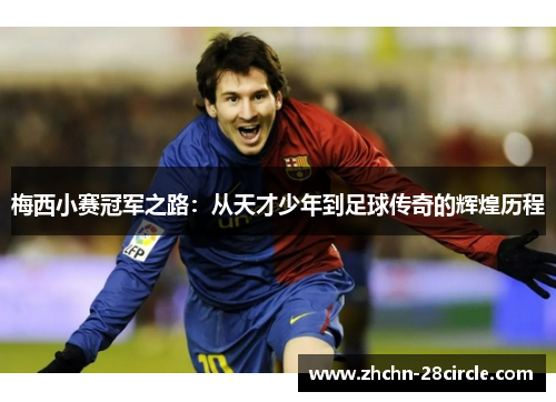 梅西小赛冠军之路:从天才少年到足球传奇的辉煌历程 梅西小赛冠军之路:从天才少年到足球传奇的辉煌历程