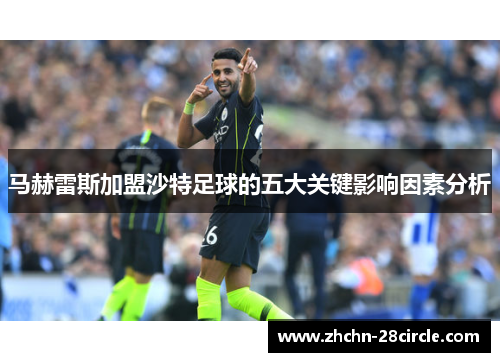 马赫雷斯加盟沙特足球的五大关键影响因素分析 马赫雷斯加盟沙特足球的五大关键影响因素分析