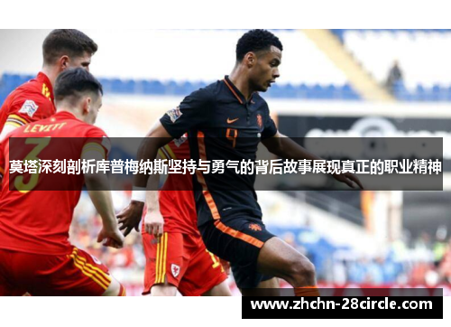 莫塔深刻剖析库普梅纳斯坚持与勇气的背后故事展现真正的职业精神 莫塔深刻剖析库普梅纳斯坚持与勇气的背后故事展现真正的职业精神