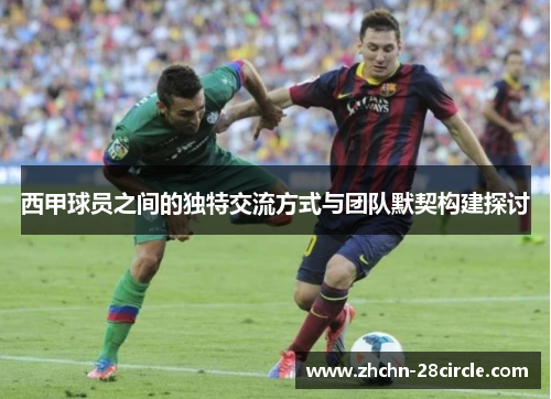 西甲球员之间的独特交流方式与团队默契构建探讨