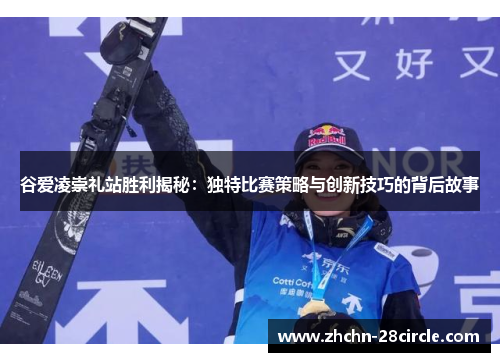 谷爱凌崇礼站胜利揭秘：独特比赛策略与创新技巧的背后故事