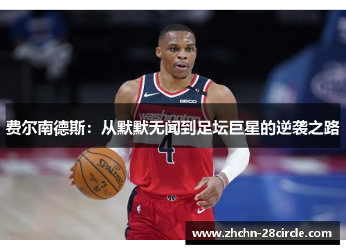 费尔南德斯:从默默无闻到足坛巨星的逆袭之路 费尔南德斯:从默默无闻到足坛巨星的逆袭之路