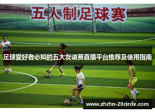 足球爱好者必知的五大友谊赛直播平台推荐及使用指南