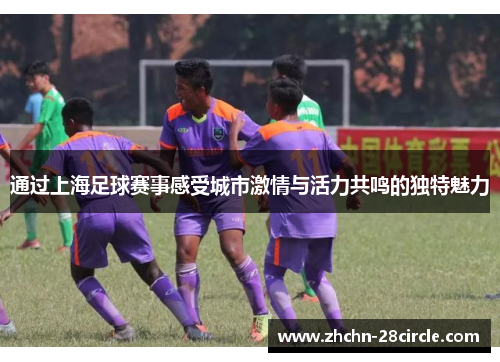 通过上海足球赛事感受城市激情与活力共鸣的独特魅力 通过上海足球赛事感受城市激情与活力共鸣的独特魅力