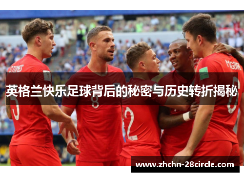 英格兰快乐足球背后的秘密与历史转折揭秘 英格兰快乐足球背后的秘密与历史转折揭秘