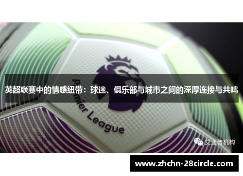 英超联赛中的情感纽带:球迷、俱乐部与城市之间的深厚连接与共鸣 英超联赛中的情感纽带:球迷、俱乐部与城市之间的深厚连接与共鸣