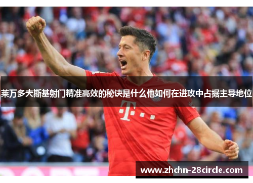 莱万多夫斯基射门精准高效的秘诀是什么他如何在进攻中占据主导地位 莱万多夫斯基射门精准高效的秘诀是什么他如何在进攻中占据主导地位