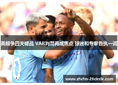 英超争四关键战 VAR判罚再成焦点 球迷和专家各执一词