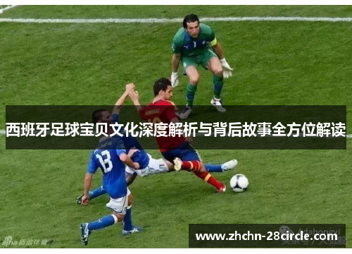 西班牙足球宝贝文化深度解析与背后故事全方位解读