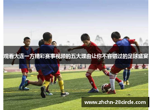 观看大连一方精彩赛事视频的五大理由让你不容错过的足球盛宴