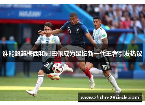 谁能超越梅西和姆巴佩成为足坛新一代王者引发热议