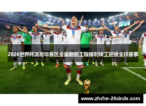 2026世界杯温哥华赛区全面翻新工程顺利竣工迎接全球赛事