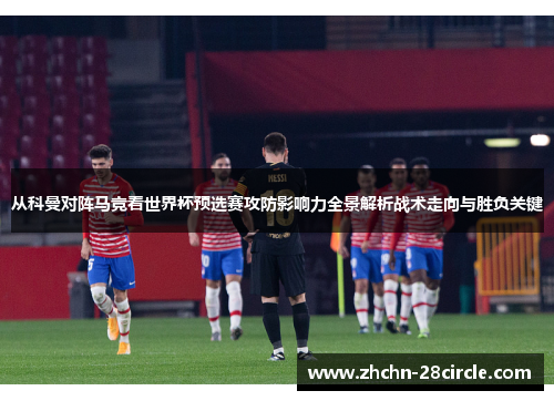 从科曼对阵马竞看世界杯预选赛攻防影响力全景解析战术走向与胜负关键
