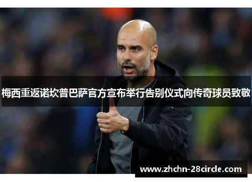 梅西重返诺坎普巴萨官方宣布举行告别仪式向传奇球员致敬