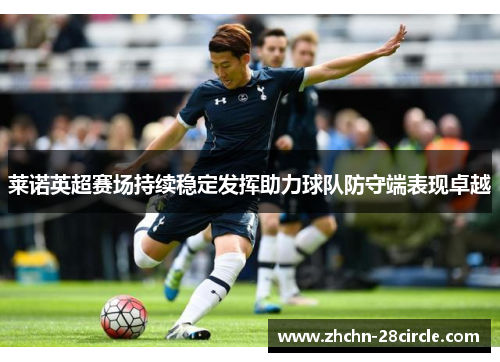 莱诺英超赛场持续稳定发挥助力球队防守端表现卓越