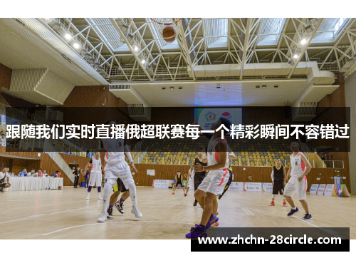 跟随我们实时直播俄超联赛每一个精彩瞬间不容错过