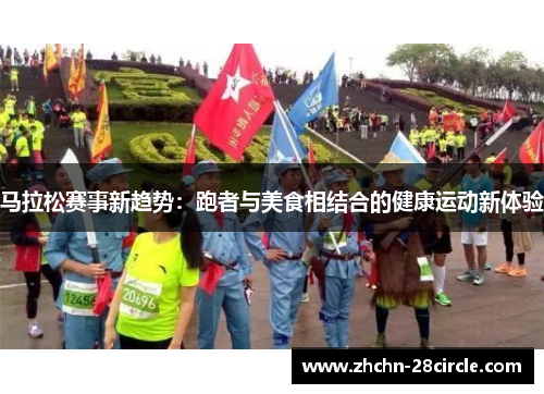 马拉松赛事新趋势:跑者与美食相结合的健康运动新体验 马拉松赛事新趋势:跑者与美食相结合的健康运动新体验