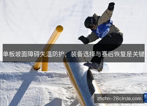 单板坡面障碍失温防护，装备选择与赛后恢复是关键